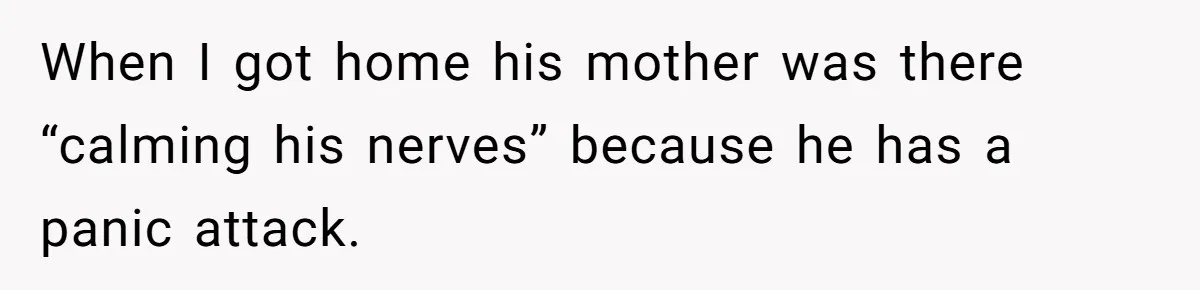 When I got home his mother was there “calming his nerves” because he has a panic attack.