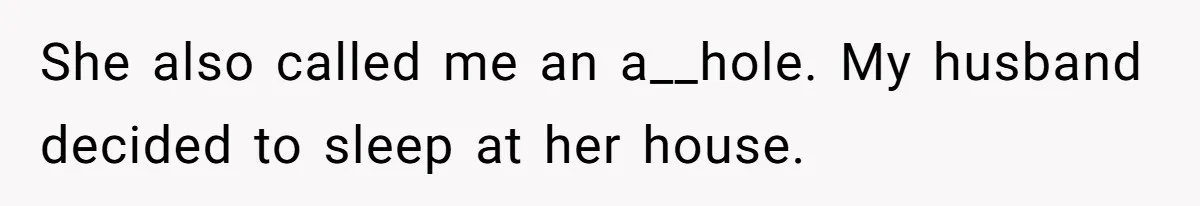 She also called me an a__hole. My husband decided to sleep at her house.