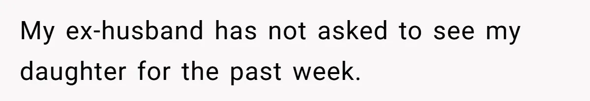 My ex-husband has not asked to see my daughter for the past week.
