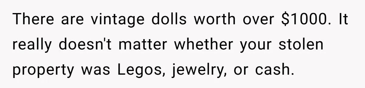 Man Sues Ex and Her Boyfriend After They Steal And Glue His Rare LEGO Sets There are vintage dolls worth over $1000. It really doesn't matter whether your stolen property was Legos, jewelry, or cash.