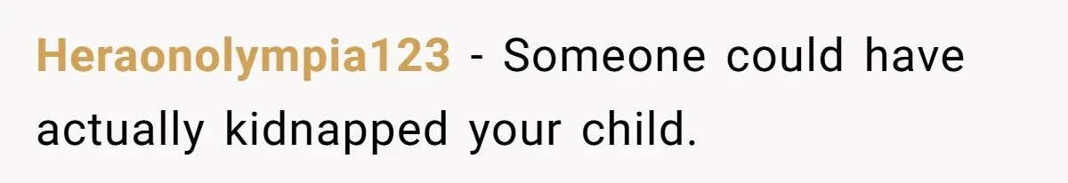 Heraonolympia123 − Someone could have actually kidnapped your child.