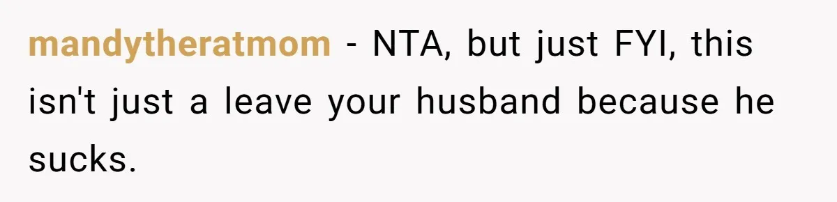 mandytheratmom − NTA, but just FYI, this isn't just a leave your husband because he sucks.