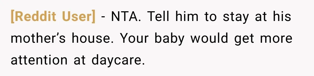 [Reddit User] − NTA. Tell him to stay at his mother’s house. Your baby would get more attention at daycare.