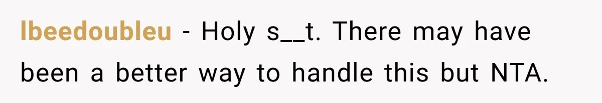 lbeedoubleu − Holy s__t. There may have been a better way to handle this but NTA.