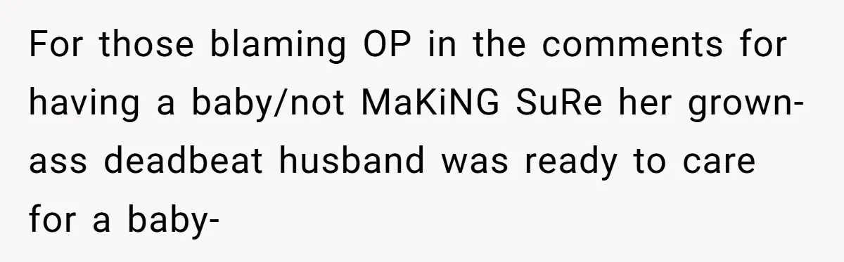 For those blaming OP in the comments for having a baby/not MaKiNG SuRe her grown-ass deadbeat husband was ready to care for a baby-