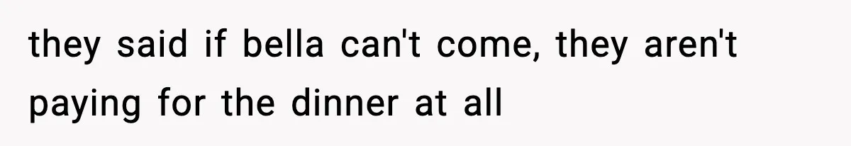they said if bella can't come, they aren't paying for the dinner at all