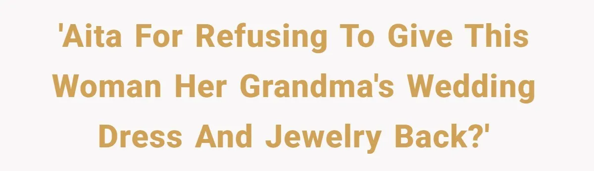 'AITA for refusing to give this woman her grandma's wedding dress and jewelry back?'