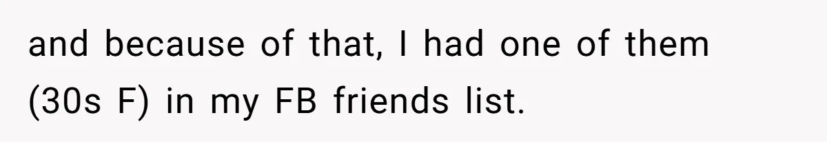 and because of that, I had one of them (30s F) in my FB friends list.