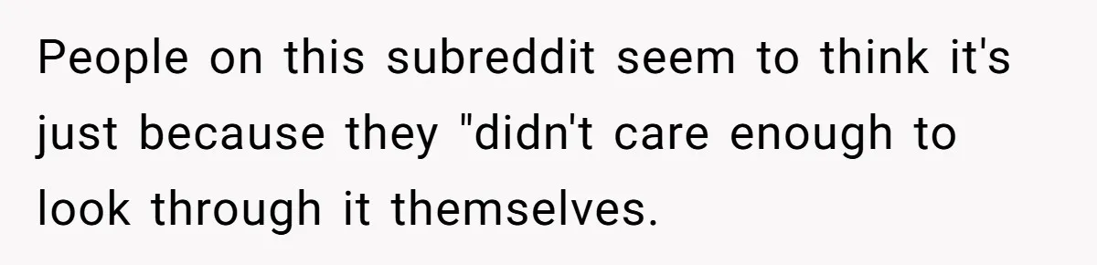 People on this subreddit seem to think it's just because they "didn't care enough to look through it themselves.