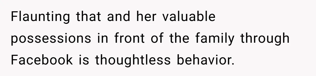 Flaunting that and her valuable possessions in front of the family through Facebook is thoughtless behavior.