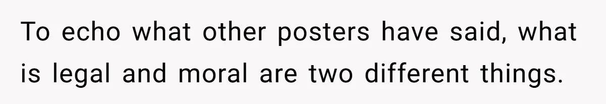 To echo what other posters have said, what is legal and moral are two different things.