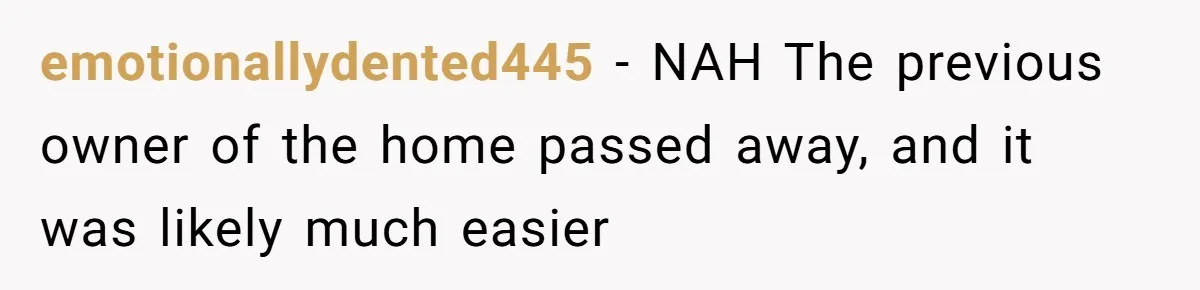 emotionallydented445 − NAH The previous owner of the home passed away, and it was likely much easier