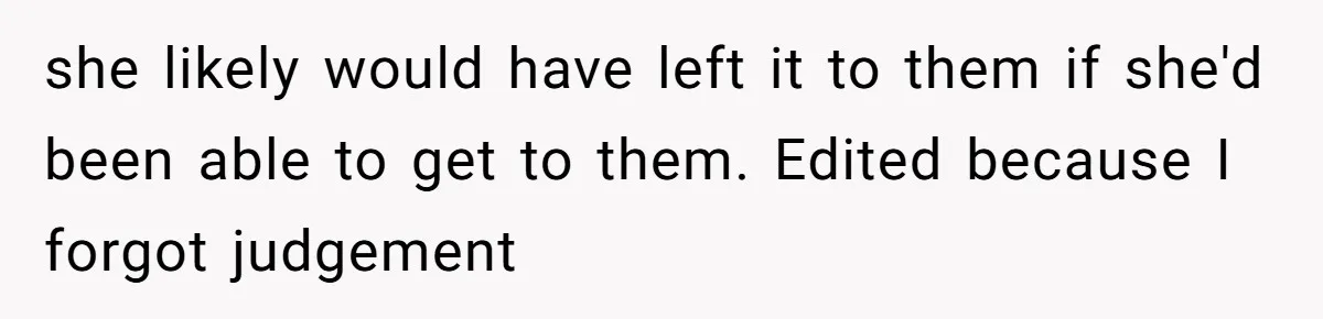she likely would have left it to them if she'd been able to get to them. Edited because I forgot judgement