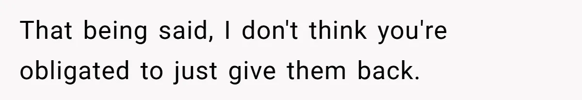 That being said, I don't think you're obligated to just give them back.