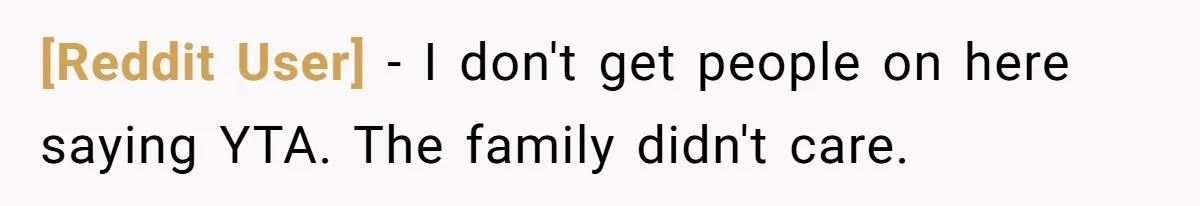 [Reddit User] − I don't get people on here saying YTA. The family didn't care.