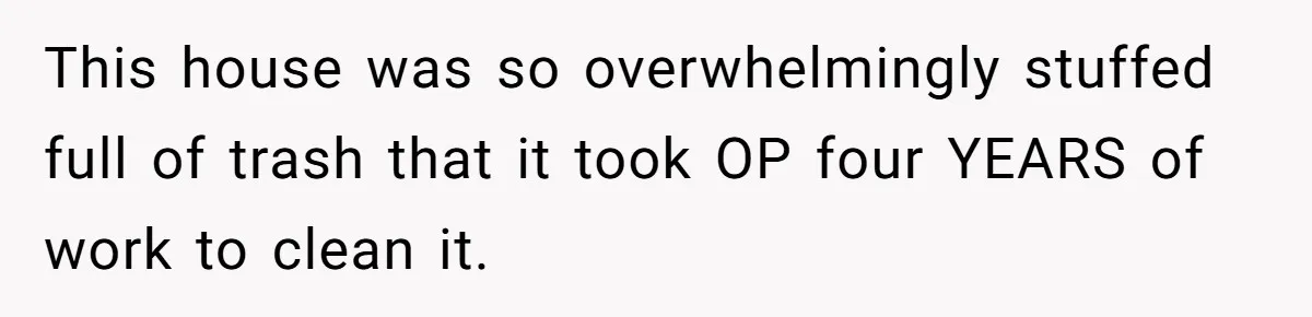 This house was so overwhelmingly stuffed full of trash that it took OP four YEARS of work to clean it.