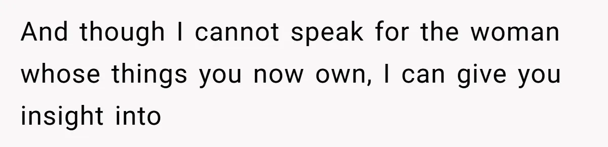 And though I cannot speak for the woman whose things you now own, I can give you insight into
