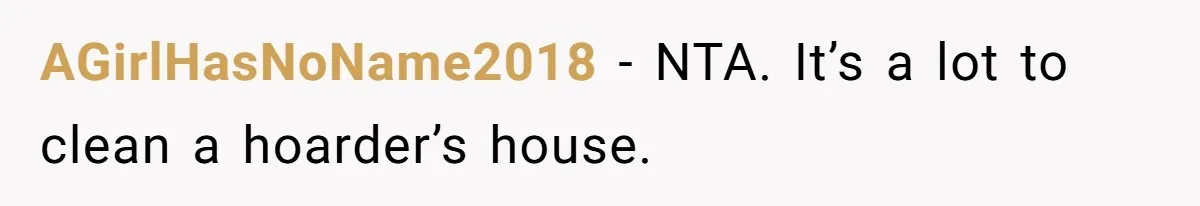 AGirlHasNoName2018 − NTA. It’s a lot to clean a hoarder’s house.