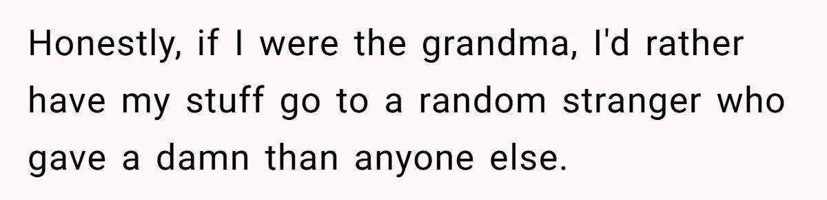 Honestly, if I were the grandma, I'd rather have my stuff go to a random stranger who gave a damn than anyone else.