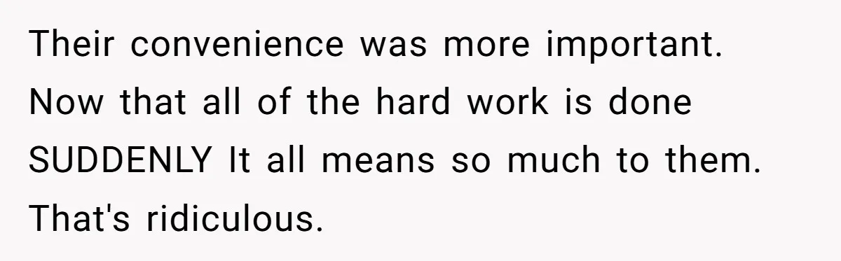 Their convenience was more important. Now that all of the hard work is done SUDDENLY It all means so much to them. That's ridiculous.