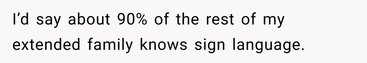 Deaf Teen And Her Sister Found A Brutal Way To Shut An Aunt Down I’d say about 90% of the rest of my extended family knows sign language.