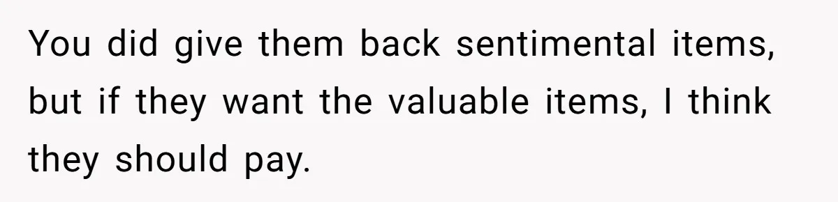 You did give them back sentimental items, but if they want the valuable items, I think they should pay.