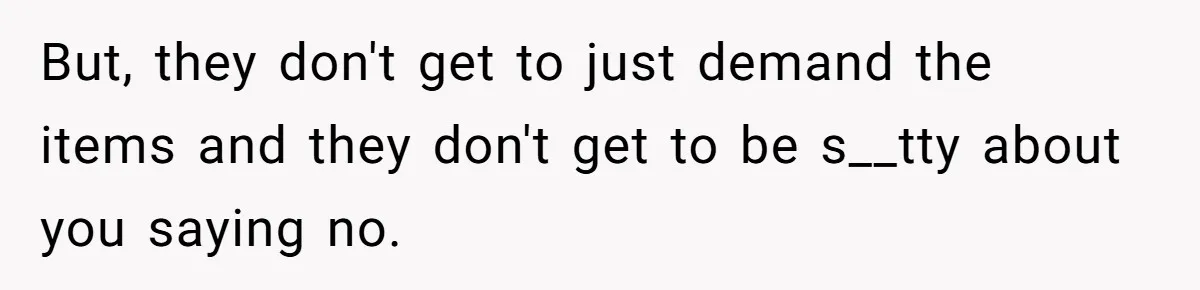 But, they don't get to just demand the items and they don't get to be s__tty about you saying no.