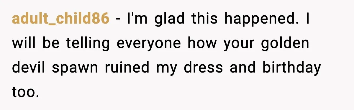 adult_child86 - I'm glad this happened. I will be telling everyone how your golden devil spawn ruined my dress and birthday too.
