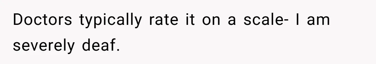 Deaf Teen And Her Sister Found A Brutal Way To Shut An Aunt Down Doctors typically rate it on a scale- I am severely deaf.