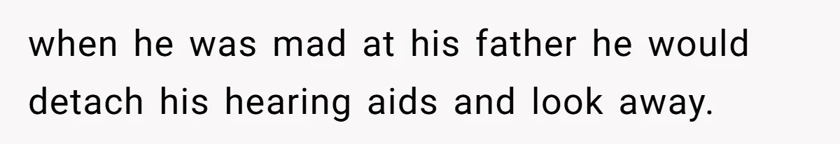 Deaf Teen And Her Sister Found A Brutal Way To Shut An Aunt Down when he was mad at his father he would detach his hearing aids and look away.