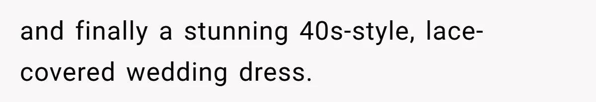 and finally a stunning 40s-style, lace-covered wedding dress.