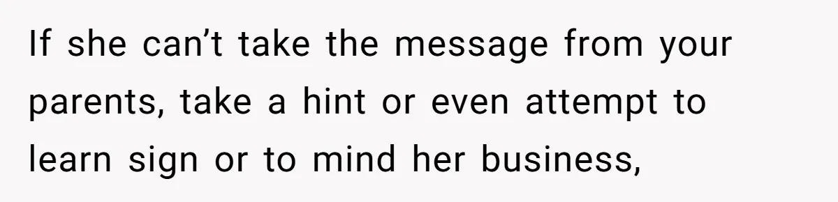 Deaf Teen And Her Sister Found A Brutal Way To Shut An Aunt Down If she can’t take the message from your parents, take a hint or even attempt to learn sign or to mind her business,