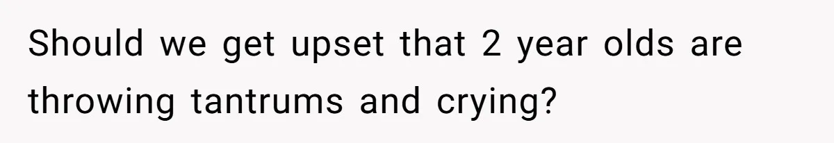 Deaf Teen And Her Sister Found A Brutal Way To Shut An Aunt Down Should we get upset that 2 year olds are throwing tantrums and crying?