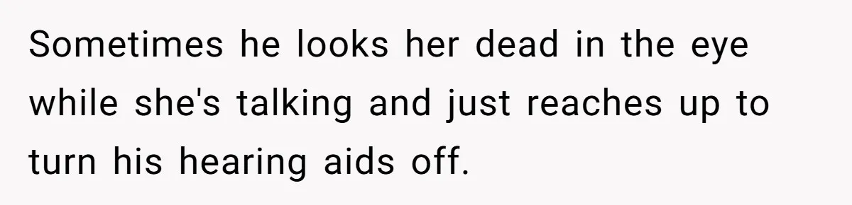 Deaf Teen And Her Sister Found A Brutal Way To Shut An Aunt Down Sometimes he looks her dead in the eye while she's talking and just reaches up to turn his hearing aids off.