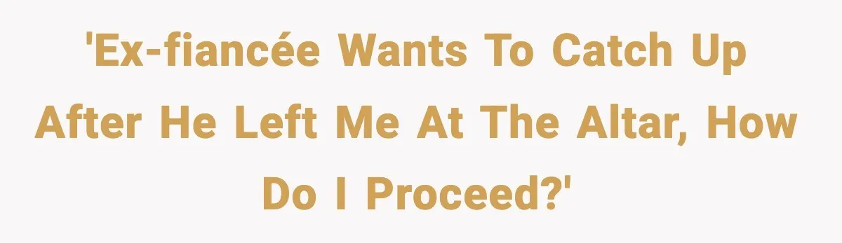 'Ex-fiancée wants to catch up after he left me at the altar, how do I proceed?'
