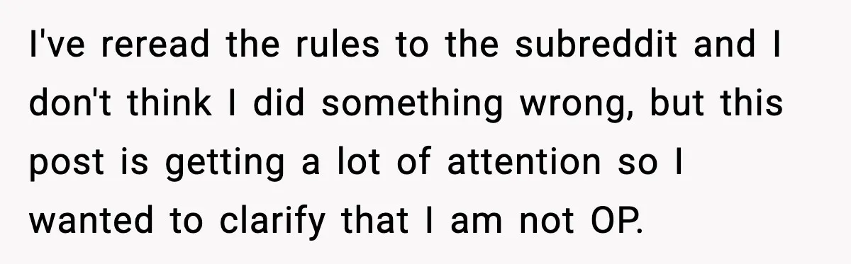 I've reread the rules to the subreddit and I don't think I did something wrong, but this post is getting a lot of attention so I wanted to clarify that...