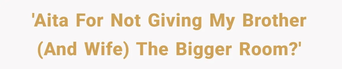 'AITA for not giving my brother (and wife) the bigger room?'