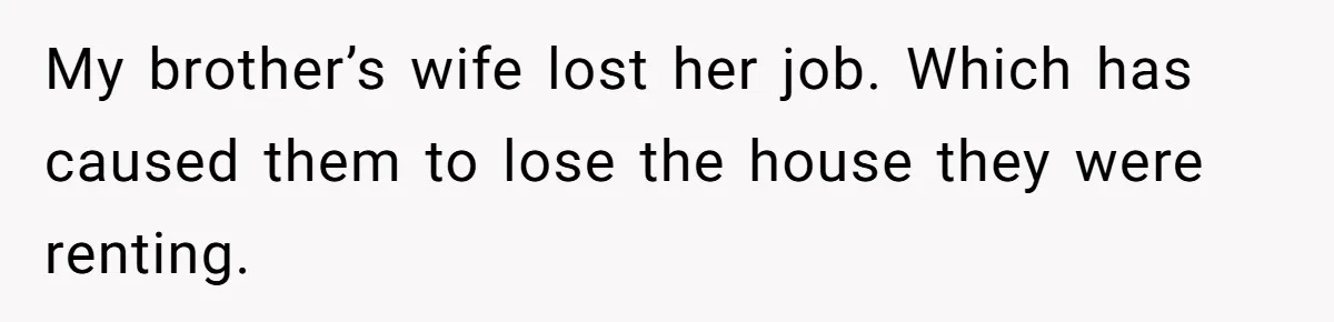 My brother’s wife lost her job. Which has caused them to lose the house they were renting.