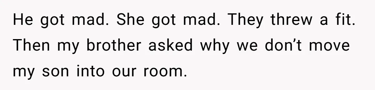 He got mad. She got mad. They threw a fit. Then my brother asked why we don’t move my son into our room.