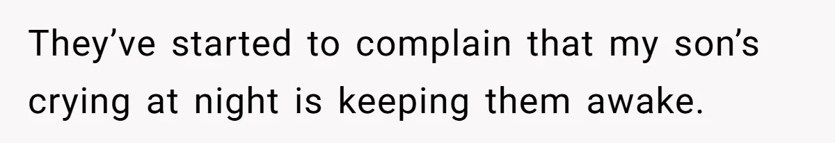 They’ve started to complain that my son’s crying at night is keeping them awake.