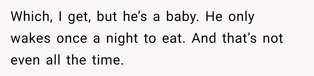 Which, I get, but he’s a baby. He only wakes once a night to eat. And that’s not even all the time.