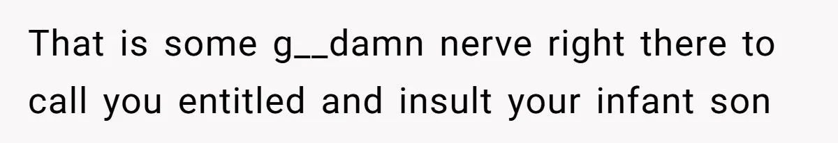 That is some g__damn nerve right there to call you entitled and insult your infant son