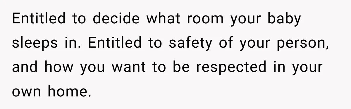 Entitled to decide what room your baby sleeps in. Entitled to safety of your person, and how you want to be respected in your own home.