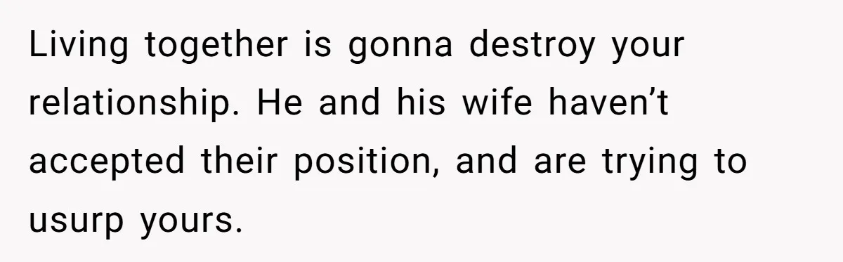 Living together is gonna destroy your relationship. He and his wife haven’t accepted their position, and are trying to usurp yours.