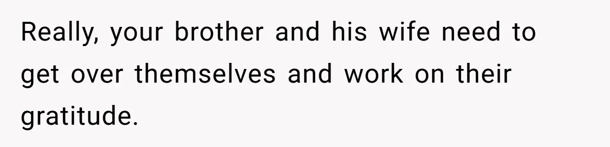 Really, your brother and his wife need to get over themselves and work on their gratitude.