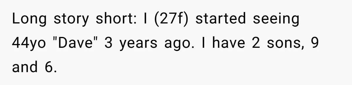 Long story short: I (27f) started seeing 44yo "Dave" 3 years ago. I have 2 sons, 9 and 6.