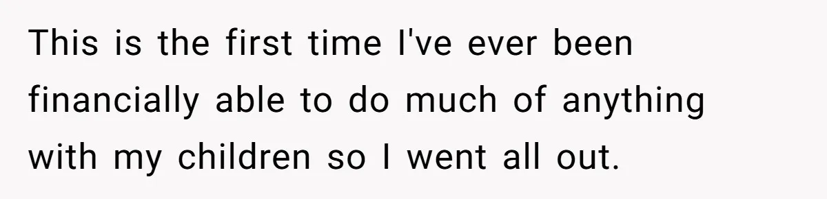 This is the first time I've ever been financially able to do much of anything with my children so I went all out.