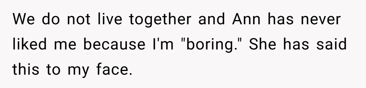 We do not live together and Ann has never liked me because I'm "boring." She has said this to my face.
