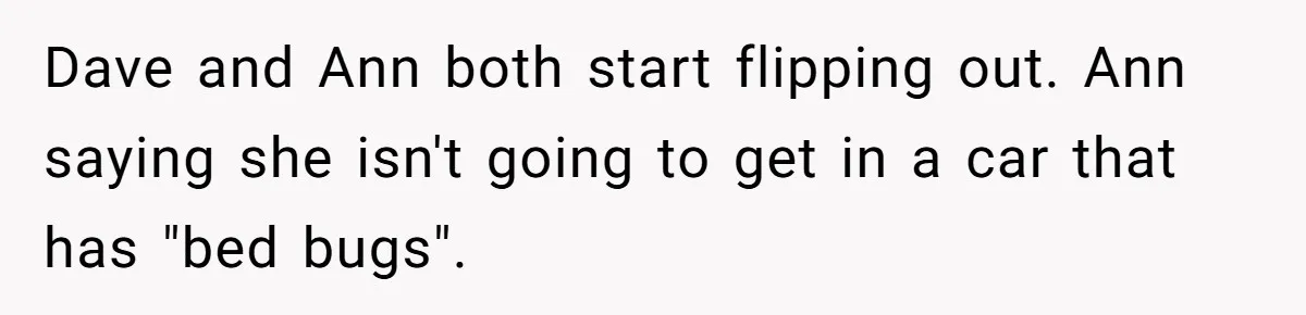 Dave and Ann both start flipping out. Ann saying she isn't going to get in a car that has "bed bugs".