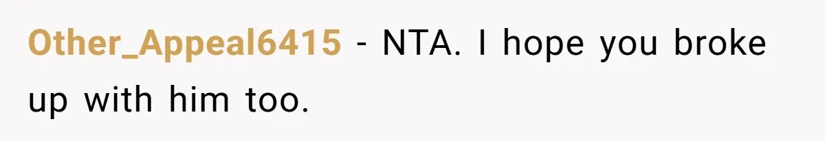 Other_Appeal6415 − NTA. I hope you broke up with him too.